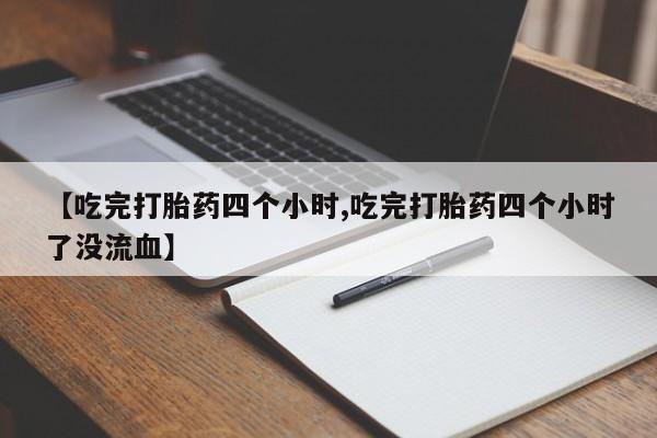 打胎药全国包邮购买联系方式微信【吃完打胎药四个小时,吃完打胎药四个小时了没流血】