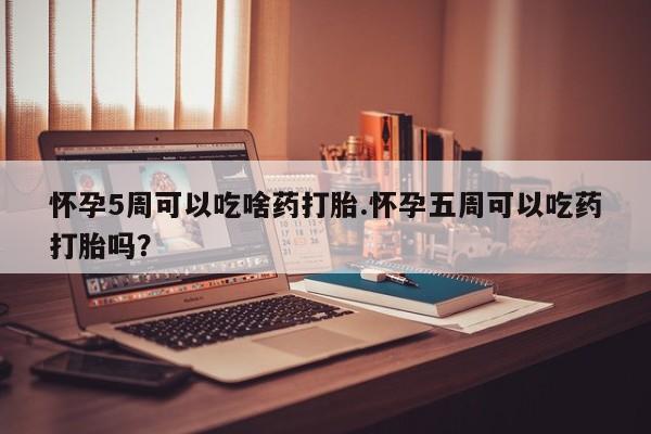 打胎药全国包邮购买联系方式微信怀孕5周可以吃啥药打胎.怀孕五周可以吃药打胎吗？