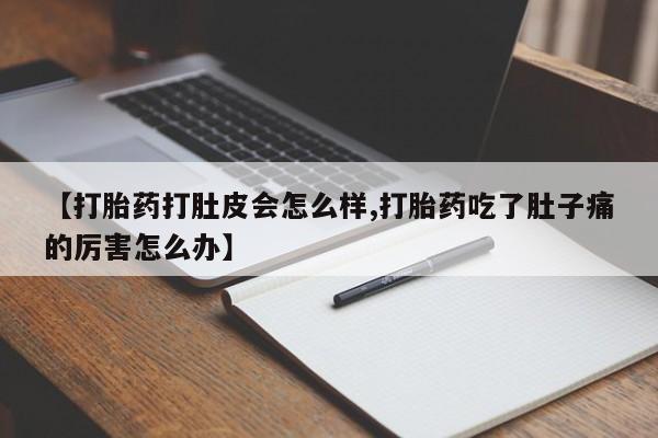 打胎药全国包邮购买联系方式微信【打胎药打肚皮会怎么样,打胎药吃了肚子痛的厉害怎么办】