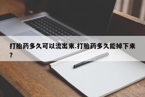 打胎药全国包邮购买联系方式微信打胎药多久可以流出来.打胎药多久能掉下来?