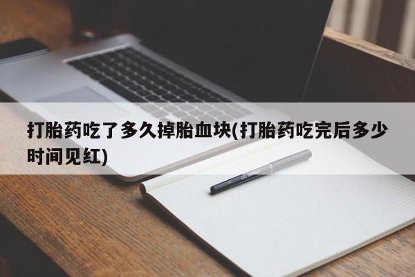打胎药全国包邮购买联系方式微信打胎药吃了多久掉胎血块(打胎药吃完后多少时间见红)